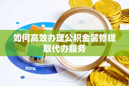 郾城如何高效办理公积金装修提取代办服务