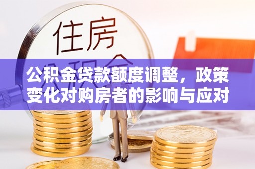 灵石公积金贷款额度调整，政策变化对购房者的影响与应对策略