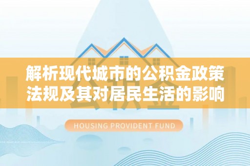 灵石解析现代城市的公积金政策法规及其对居民生活的影响