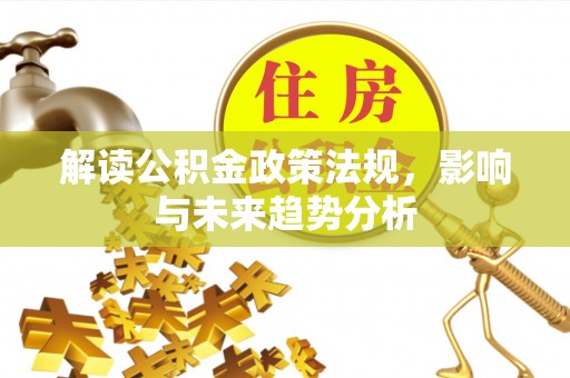 百色解读公积金政策法规，影响与未来趋势分析