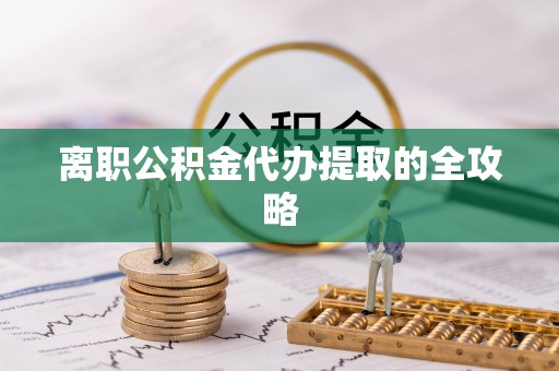 德惠离职公积金代办提取的全攻略