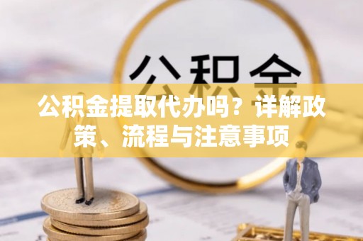 烟台公积金提取代办吗？详解政策、流程与注意事项