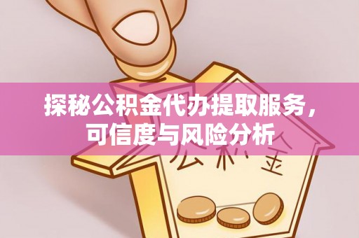 烟台探秘公积金代办提取服务，可信度与风险分析