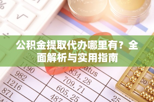 烟台公积金提取代办哪里有？全面解析与实用指南