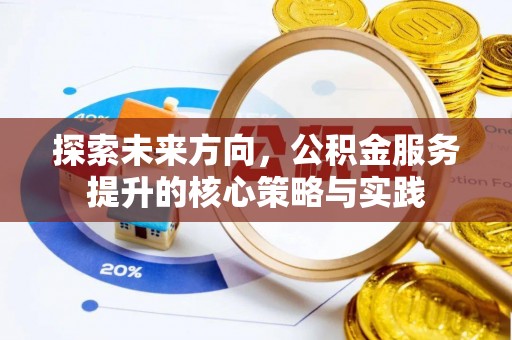 烟台探索未来方向，公积金服务提升的核心策略与实践