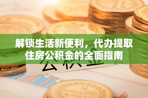 烟台解锁生活新便利，代办提取住房公积金的全面指南