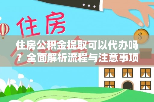 烟台住房公积金提取可以代办吗？全面解析流程与注意事项