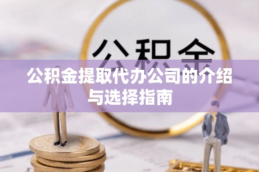 蕉岭公积金提取代办公司的介绍与选择指南