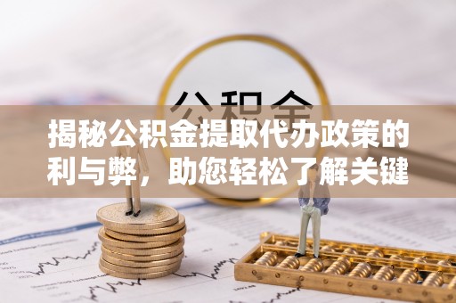 榕城揭秘公积金提取代办政策的利与弊，助您轻松了解关键要点