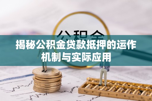 榕城揭秘公积金贷款抵押的运作机制与实际应用