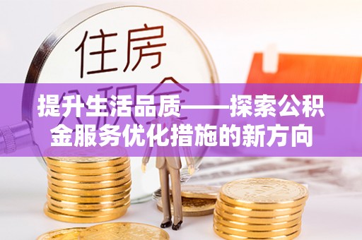 榕城提升生活品质——探索公积金服务优化措施的新方向