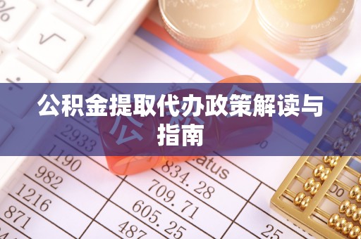 长葛公积金提取代办政策解读与指南