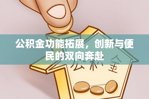 昌江公积金功能拓展，创新与便民的双向奔赴