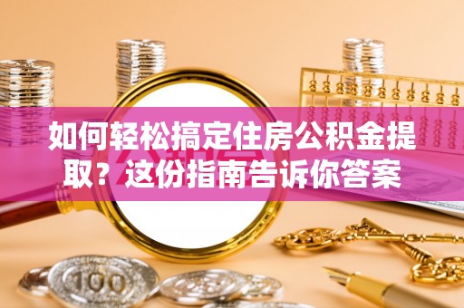 光明新区如何轻松搞定住房公积金提取？这份指南告诉你答案