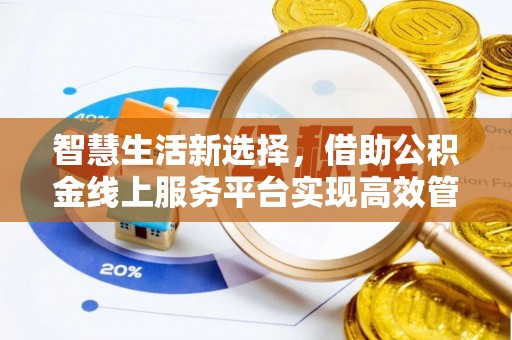 九江智慧生活新选择，借助公积金线上服务平台实现高效管理