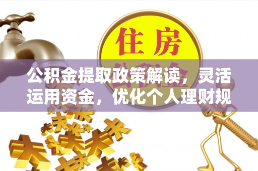 九江公积金提取政策解读，灵活运用资金，优化个人理财规划