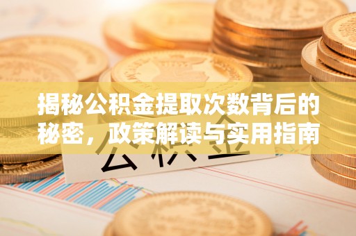 九江揭秘公积金提取次数背后的秘密，政策解读与实用指南