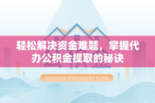 苑里轻松解决资金难题，掌握代办公积金提取的秘诀