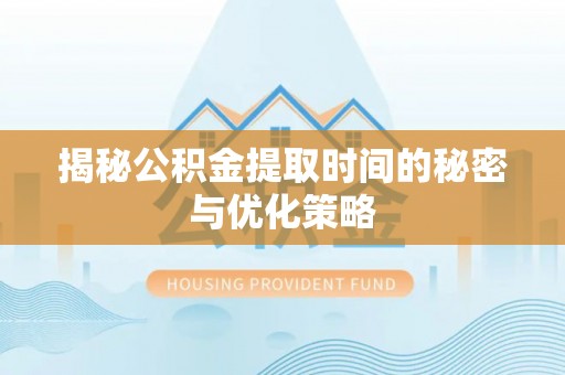 化隆揭秘公积金提取时间的秘密与优化策略