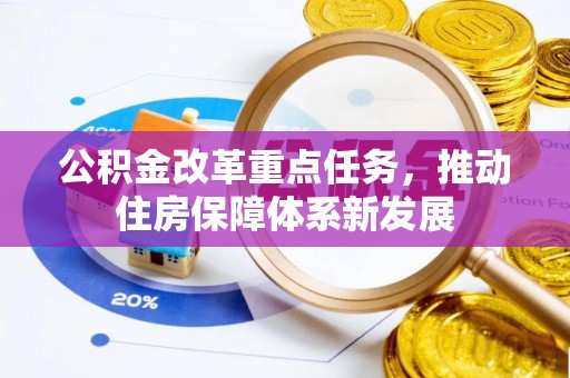 景泰公积金改革重点任务，推动住房保障体系新发展