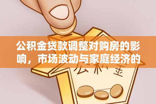 渠县公积金贷款调整对购房的影响，市场波动与家庭经济的新考量