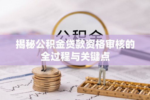 渠县揭秘公积金贷款资格审核的全过程与关键点