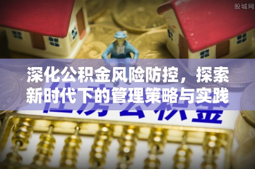 九台深化公积金风险防控，探索新时代下的管理策略与实践