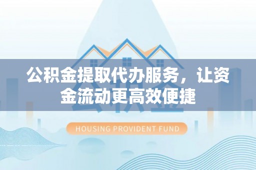 九台公积金提取代办服务，让资金流动更高效便捷