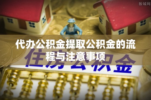 高效代办公积金提取公积金的流程与注意事项