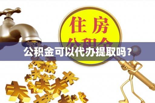 绥阳公积金可以代办提取吗？