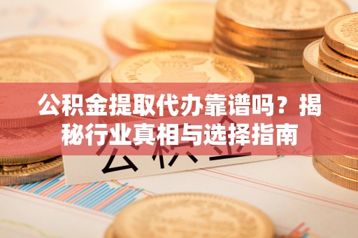 深水埗公积金提取代办靠谱吗？揭秘行业真相与选择指南