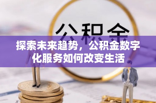 苑里探索未来趋势，公积金数字化服务如何改变生活