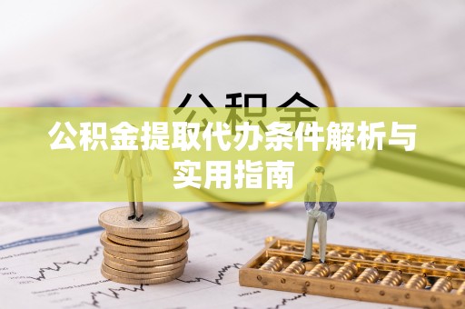 苑里公积金提取代办条件解析与实用指南