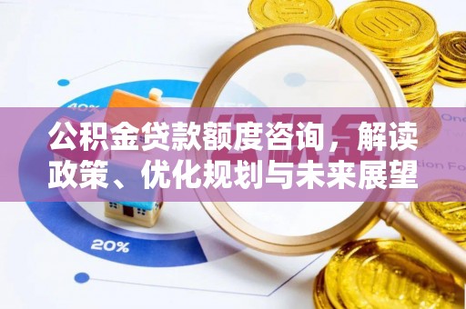 苑里公积金贷款额度咨询，解读政策、优化规划与未来展望
