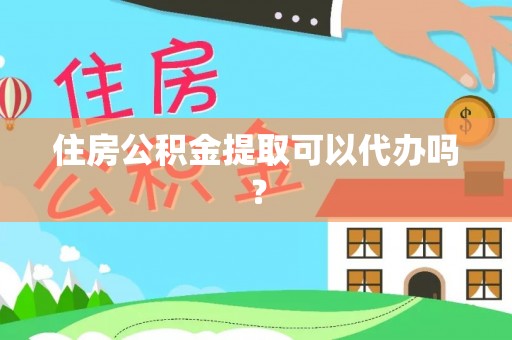 宜秀住房公积金提取可以代办吗？