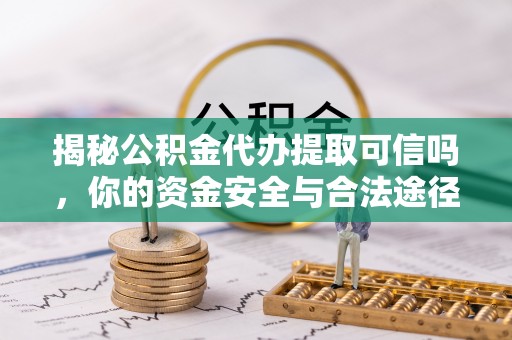 绵阳揭秘公积金代办提取可信吗，你的资金安全与合法途径全解析