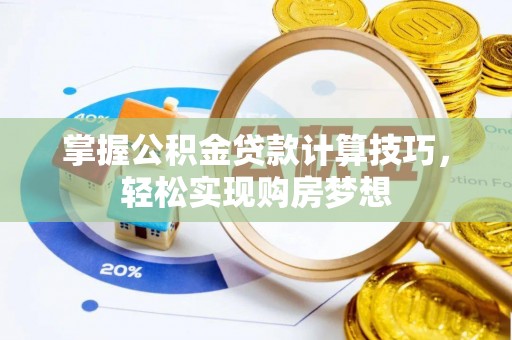 山城掌握公积金贷款计算技巧，轻松实现购房梦想