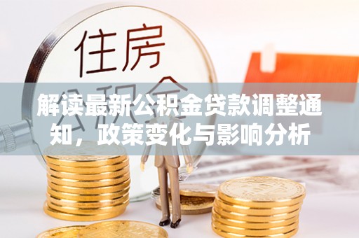 治多解读最新公积金贷款调整通知，政策变化与影响分析