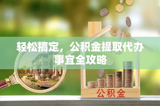 治多轻松搞定，公积金提取代办事宜全攻略