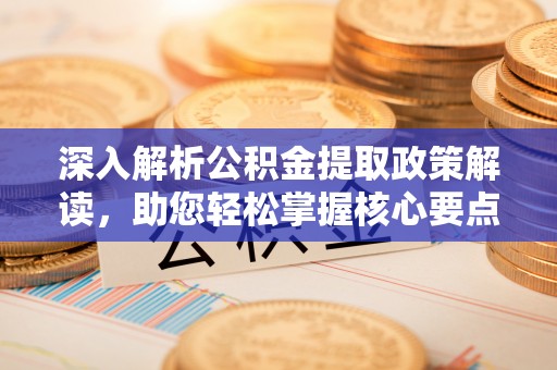治多深入解析公积金提取政策解读，助您轻松掌握核心要点