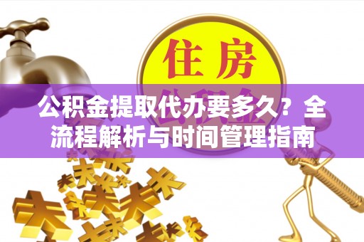 清丰公积金提取代办要多久？全流程解析与时间管理指南