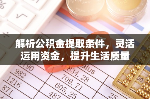 清丰解析公积金提取条件，灵活运用资金，提升生活质量