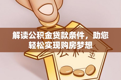 思南解读公积金贷款条件，助您轻松实现购房梦想