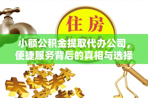 思南小额公积金提取代办公司，便捷服务背后的真相与选择