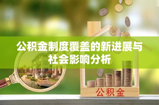 思南公积金制度覆盖的新进展与社会影响分析