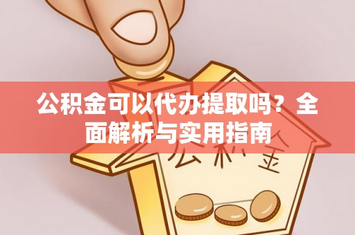 昭阳公积金可以代办提取吗？全面解析与实用指南