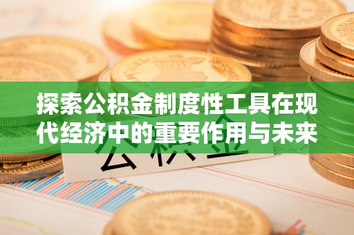 昭阳探索公积金制度性工具在现代经济中的重要作用与未来发展趋势
