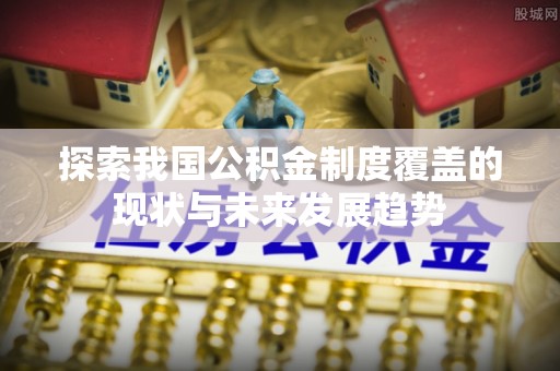 贾汪探索我国公积金制度覆盖的现状与未来发展趋势