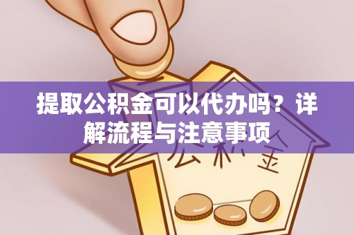 贾汪提取公积金可以代办吗？详解流程与注意事项