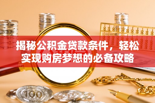 永年揭秘公积金贷款条件，轻松实现购房梦想的必备攻略